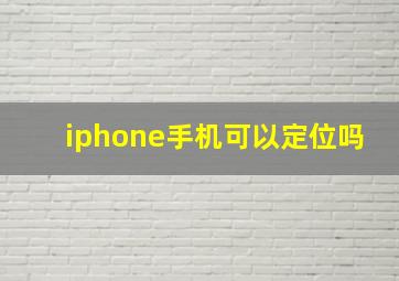 iphone手机可以定位吗