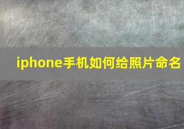 iphone手机如何给照片命名