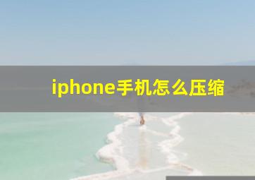 iphone手机怎么压缩