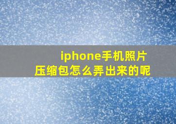 iphone手机照片压缩包怎么弄出来的呢