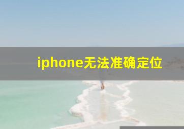 iphone无法准确定位