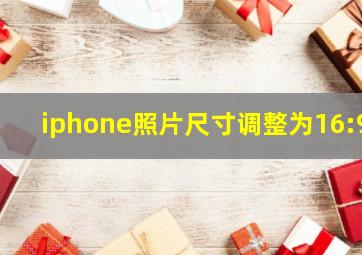 iphone照片尺寸调整为16:9