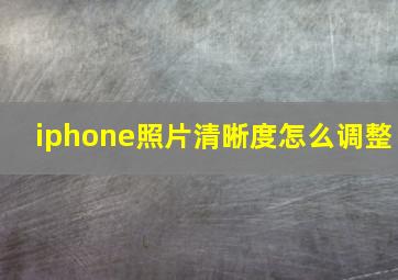 iphone照片清晰度怎么调整