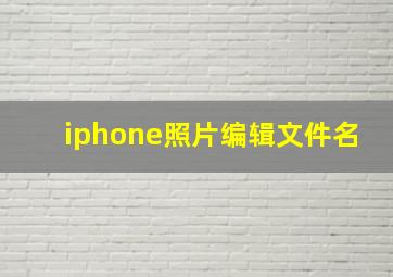 iphone照片编辑文件名