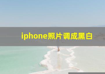 iphone照片调成黑白