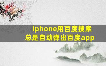 iphone用百度搜索总是自动弹出百度app