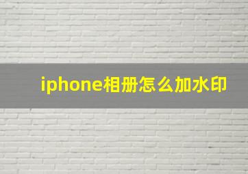 iphone相册怎么加水印