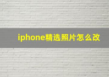 iphone精选照片怎么改