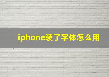 iphone装了字体怎么用