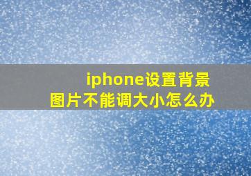 iphone设置背景图片不能调大小怎么办