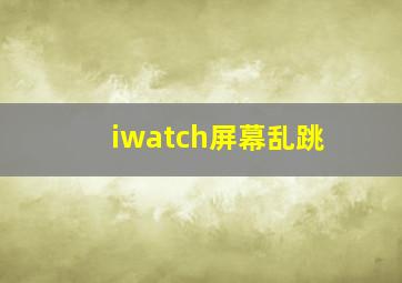 iwatch屏幕乱跳