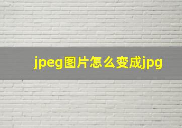 jpeg图片怎么变成jpg