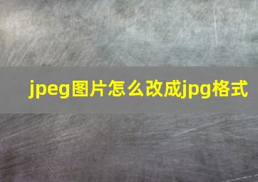 jpeg图片怎么改成jpg格式