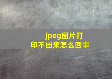 jpeg图片打印不出来怎么回事