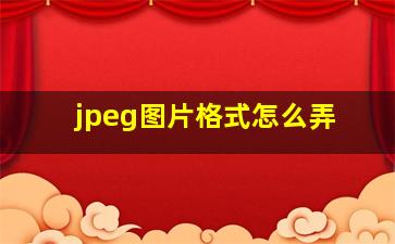 jpeg图片格式怎么弄