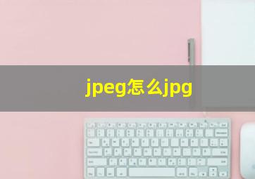 jpeg怎么jpg