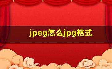 jpeg怎么jpg格式