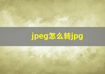 jpeg怎么转jpg