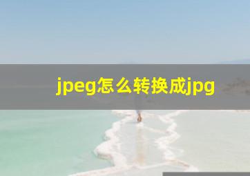 jpeg怎么转换成jpg