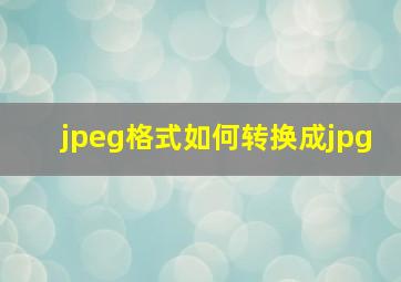 jpeg格式如何转换成jpg