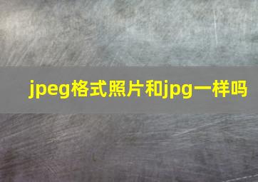 jpeg格式照片和jpg一样吗