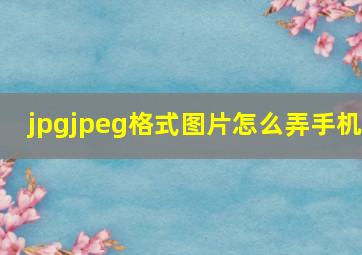 jpgjpeg格式图片怎么弄手机