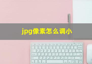 jpg像素怎么调小