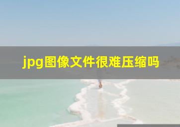 jpg图像文件很难压缩吗