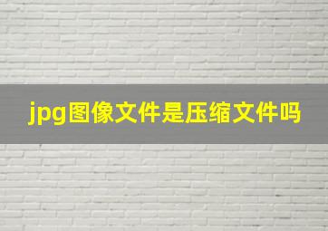 jpg图像文件是压缩文件吗