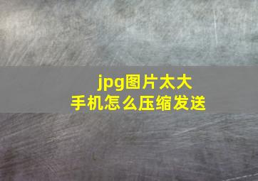 jpg图片太大手机怎么压缩发送