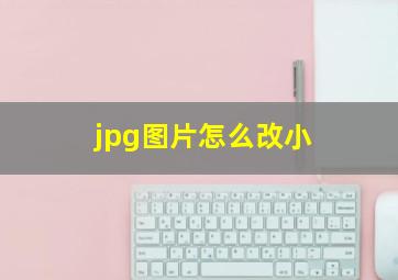 jpg图片怎么改小