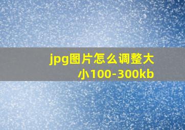 jpg图片怎么调整大小100-300kb