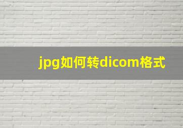 jpg如何转dicom格式