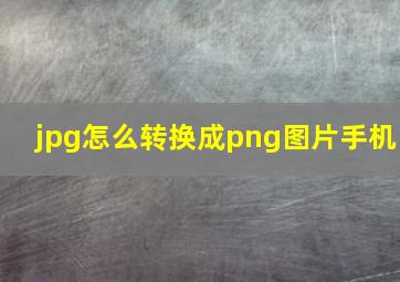 jpg怎么转换成png图片手机