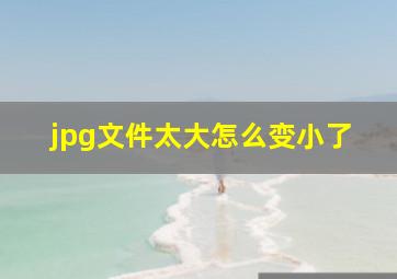 jpg文件太大怎么变小了