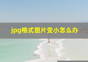 jpg格式图片变小怎么办