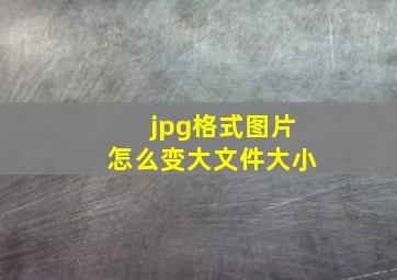 jpg格式图片怎么变大文件大小