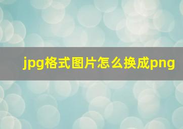 jpg格式图片怎么换成png