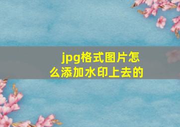 jpg格式图片怎么添加水印上去的