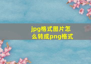 jpg格式图片怎么转成png格式