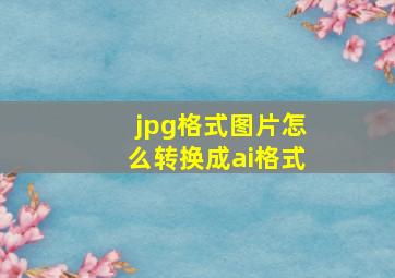 jpg格式图片怎么转换成ai格式