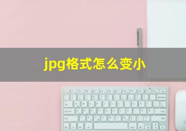 jpg格式怎么变小