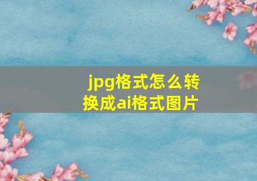 jpg格式怎么转换成ai格式图片