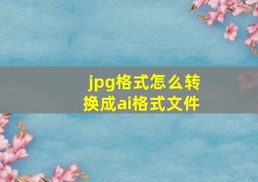 jpg格式怎么转换成ai格式文件