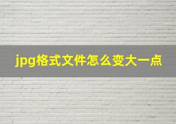 jpg格式文件怎么变大一点