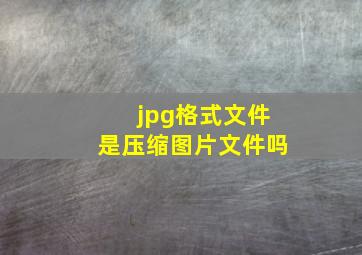 jpg格式文件是压缩图片文件吗