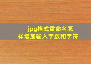 jpg格式重命名怎样增加输入字数和字符