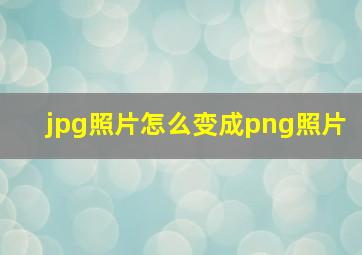 jpg照片怎么变成png照片