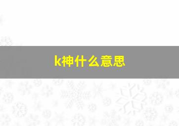 k神什么意思