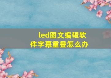 led图文编辑软件字幕重叠怎么办